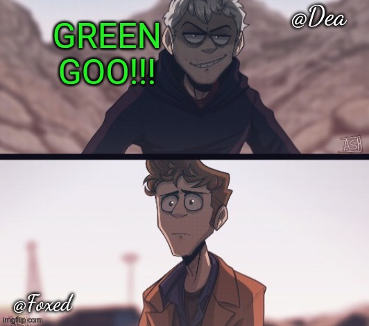 Dea & Foxed Aliens Temp | GREEN GOO!!! | image tagged in dea foxed aliens temp | made w/ Imgflip meme maker
