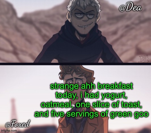 Dea & Foxed Aliens Temp | strange ahh breakfast today, i had yogurt, oatmeal, one slice of toast, and five servings of green goo | image tagged in dea foxed aliens temp | made w/ Imgflip meme maker