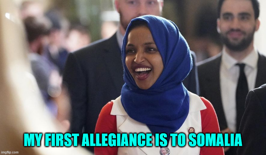 Rep. Ilhan Omar | MY FIRST ALLEGIANCE IS TO SOMALIA | image tagged in rep ilhan omar | made w/ Imgflip meme maker
