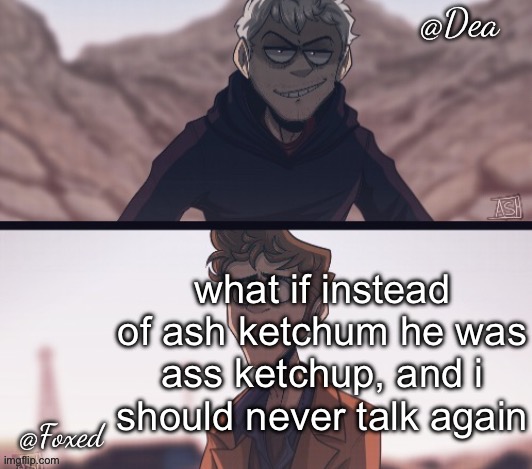 Dea & Foxed Aliens Temp | what if instead of ash ketchum he was ass ketchup, and i should never talk again | image tagged in dea foxed aliens temp | made w/ Imgflip meme maker