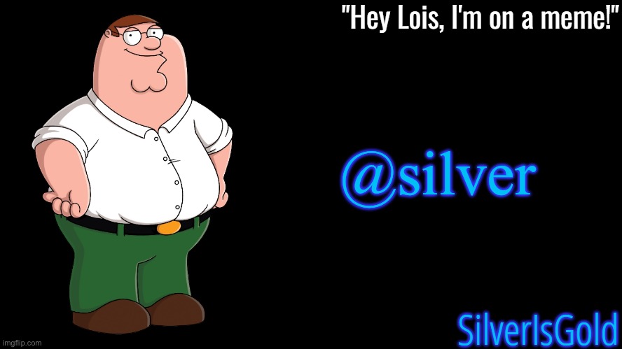 Peter Griffin Announcement Template SilverIsGold | @silver | image tagged in peter griffin announcement template silverisgold | made w/ Imgflip meme maker