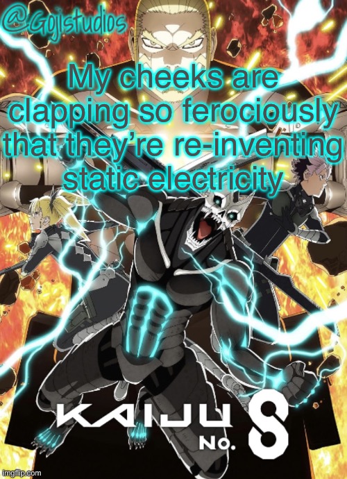 Gojistudios Kaiju No.8 Temp | My cheeks are clapping so ferociously that they’re re-inventing static electricity | image tagged in gojistudios kaiju no 8 temp | made w/ Imgflip meme maker