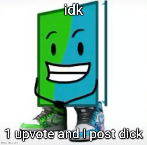 ‎ | idk; 1 upvote and I post dick | made w/ Imgflip meme maker