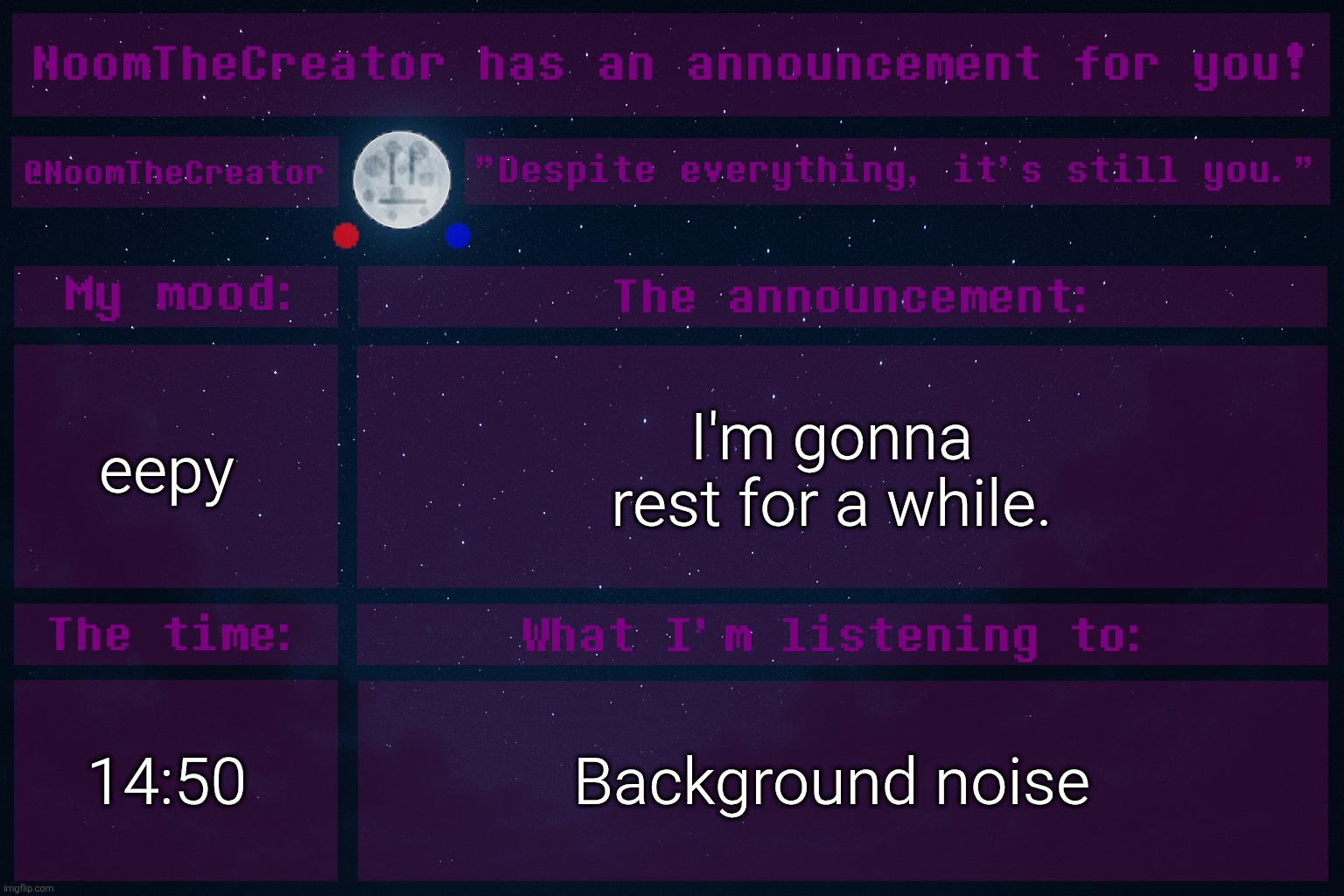 zzzzzzzz | eepy; I'm gonna rest for a while. 14:50; Background noise | image tagged in noomthecreator announcement temp | made w/ Imgflip meme maker
