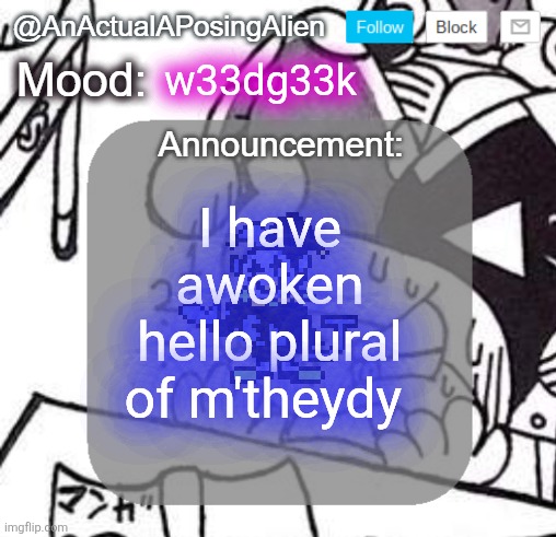 howdy | w33dg33k; I have awoken
hello plural of m'theydy | image tagged in anactualaposingalien announce template by interactionsystem | made w/ Imgflip meme maker