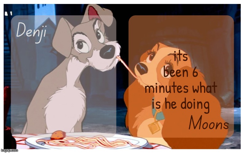 Denji and Moons - Lady And The Tramp temp | its been 6 minutes what is he doing | image tagged in denji and moons - lady and the tramp temp | made w/ Imgflip meme maker