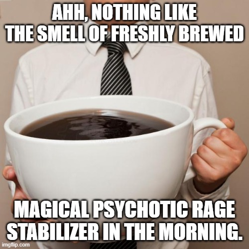 giant coffee | AHH, NOTHING LIKE THE SMELL OF FRESHLY BREWED; MAGICAL PSYCHOTIC RAGE STABILIZER IN THE MORNING. | image tagged in giant coffee | made w/ Imgflip meme maker