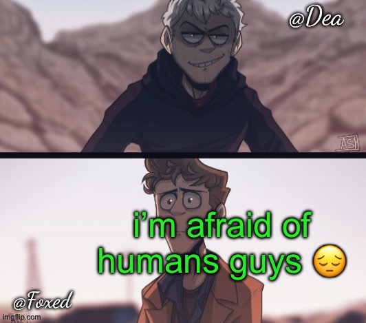Dea & Foxed Aliens Temp | i’m afraid of humans guys 😔 | image tagged in dea foxed aliens temp | made w/ Imgflip meme maker