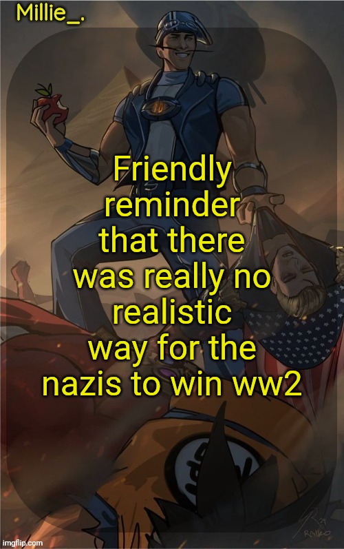 Millie's Sportacus solos fiction Announcement template | Friendly reminder that there was really no realistic way for the nazis to win ww2 | image tagged in millie's sportacus solos fiction announcement template | made w/ Imgflip meme maker