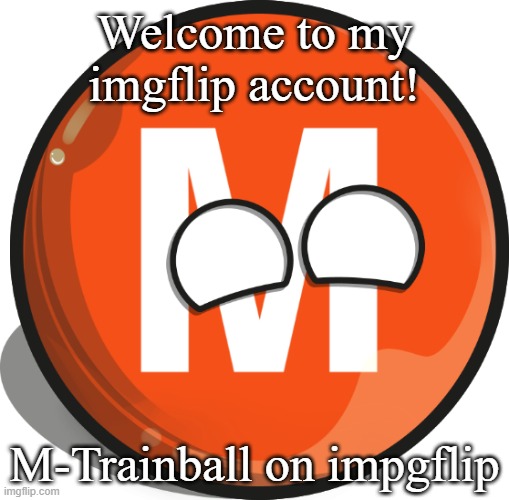 I joined imgflip | Welcome to my imgflip account! M-Trainball on impgflip | image tagged in m-trainball | made w/ Imgflip meme maker