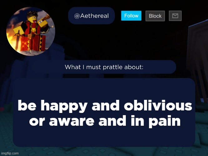 aethereal's forsaken template | be happy and oblivious or aware and in pain | image tagged in aethereal's forsaken template | made w/ Imgflip meme maker