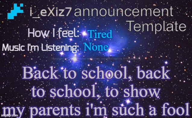 i_eXiz7 announcement template | Tired; None; Back to school, back to school, to show my parents i'm such a fool | image tagged in i_exiz7 announcement template | made w/ Imgflip meme maker