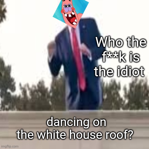 Epstein roofie | Who the f**k is the idiot; dancing on the white house roof? | image tagged in donald trump,maga man love,dancing like the fool trump is,narcissistic idiot,somebody stop him | made w/ Imgflip meme maker