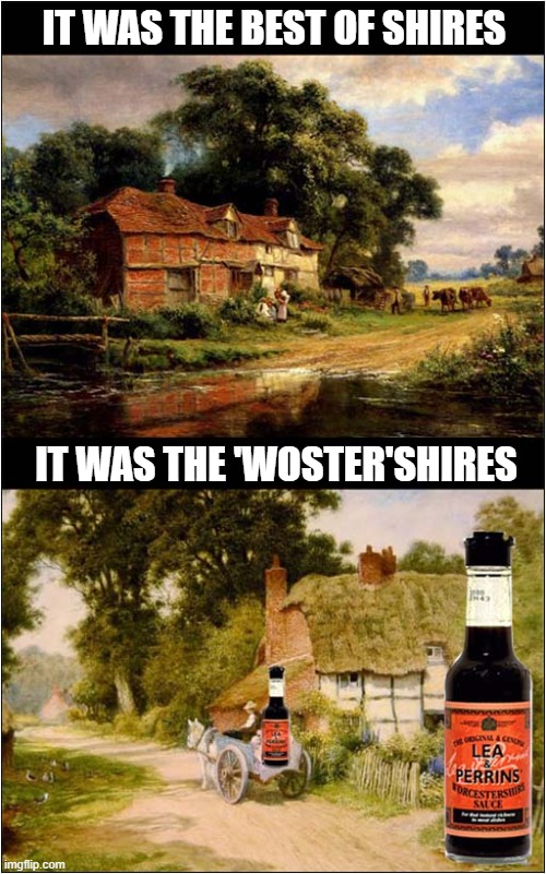 A Very English Meme ! | IT WAS THE BEST OF SHIRES; IT WAS THE 'WOSTER'SHIRES | image tagged in english,pronounciation,worcestershire sauce,charles dicken | made w/ Imgflip meme maker