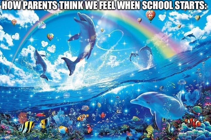 HOW PARENTS THINK WE FEEL WHEN SCHOOL STARTS: | image tagged in happy dolphin rainbow | made w/ Imgflip meme maker