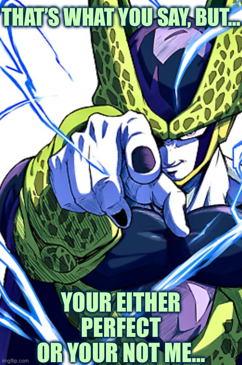 Cell pointing | THAT’S WHAT YOU SAY, BUT… YOUR EITHER PERFECT OR YOUR NOT ME… | image tagged in cell pointing | made w/ Imgflip meme maker