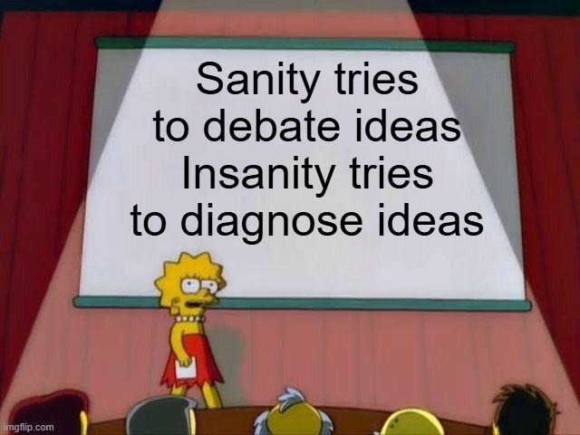 The Invisible Asylum Walls in Ones Mind | Sanity tries to debate ideas
Insanity tries to diagnose ideas | image tagged in lisa simpson's presentation | made w/ Imgflip meme maker
