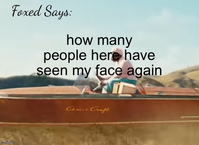 Foxed CMIYGL temp | how many people here have seen my face again | image tagged in foxed cmiygl temp | made w/ Imgflip meme maker