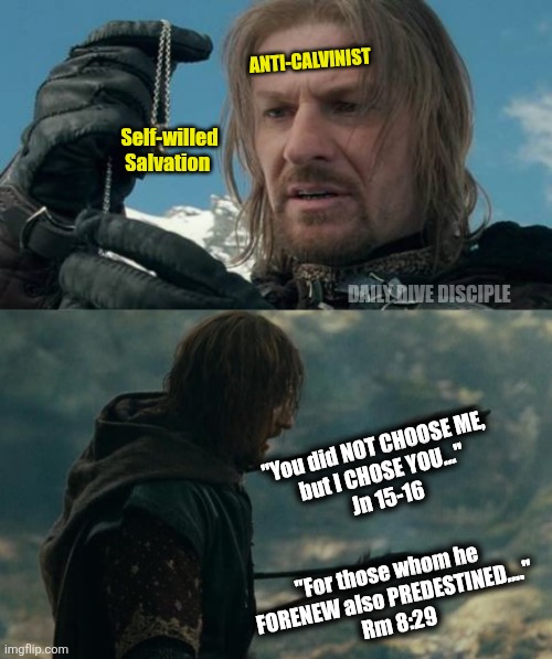Anti-calvinist | ANTI-CALVINIST; Self-willed
Salvation; DAILY DIVE DISCIPLE; "You did NOT CHOOSE ME, 
but I CHOSE YOU..."
Jn 15-16; "For those whom he 
FORENEW also PREDESTINED...."
Rm 8:29 | image tagged in christian | made w/ Imgflip meme maker
