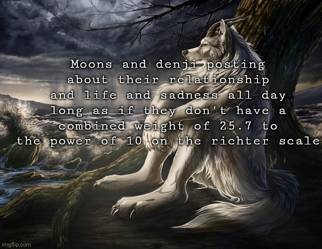 Emo wolf | Moons and denji posting about their relationship and life and sadness all day long as if they don't have a combined weight of 25.7 to the power of 10 on the richter scale | image tagged in sitting wolf | made w/ Imgflip meme maker
