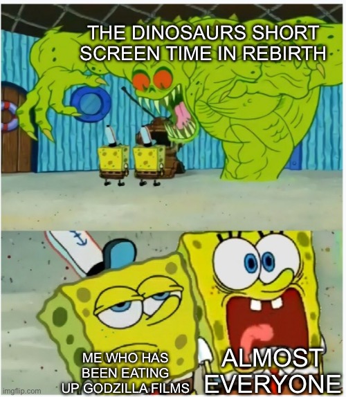 Boohoo, your precious raptors didn’t get screentime. (NSFW for potential spoilers) | THE DINOSAURS SHORT SCREEN TIME IN REBIRTH; ALMOST EVERYONE; ME WHO HAS BEEN EATING UP GODZILLA FILMS | image tagged in spongebob squarepants scared but also not scared,jurassic world,rebirth,womp womp | made w/ Imgflip meme maker