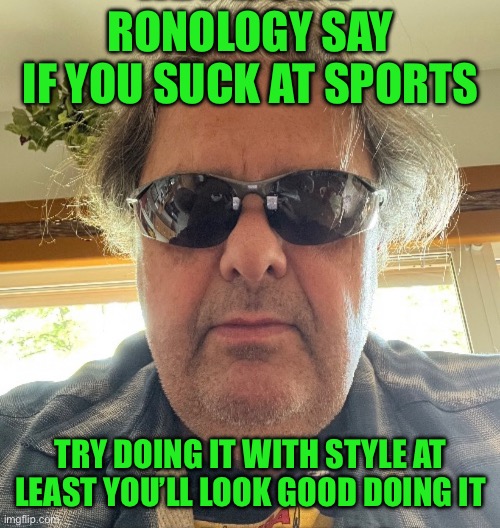 Ronology say | RONOLOGY SAY
IF YOU SUCK AT SPORTS; TRY DOING IT WITH STYLE AT LEAST YOU’LL LOOK GOOD DOING IT | image tagged in change my mind | made w/ Imgflip meme maker