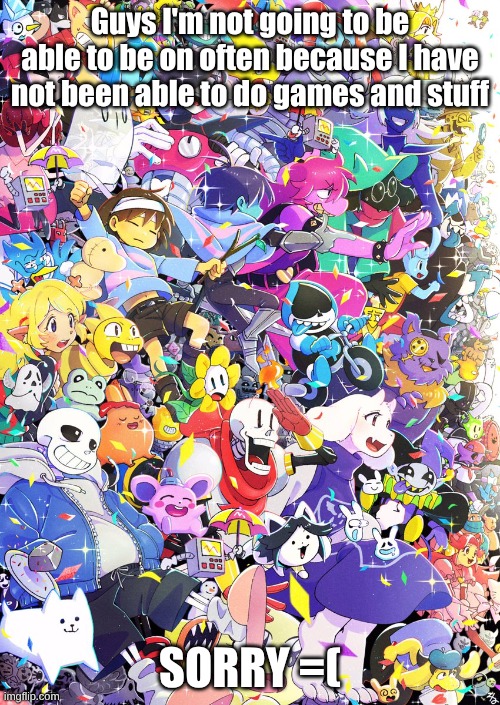 Awesome poster | Guys I'm not going to be able to be on often because I have not been able to do games and stuff; SORRY =( | image tagged in awesome poster | made w/ Imgflip meme maker