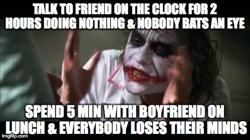 And everybody loses their minds Meme | TALK TO FRIEND ON THE CLOCK FOR 2 HOURS DOING NOTHING & NOBODY BATS AN EYE  SPEND 5 MIN WITH BOYFRIEND ON LUNCH & EVERYBODY LOSES THEIR MIND | image tagged in memes,and everybody loses their minds,AdviceAnimals | made w/ Imgflip meme maker