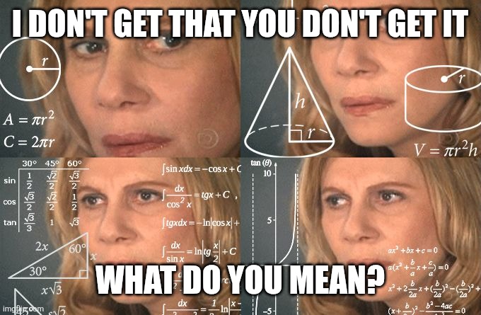 Calculating meme | I DON'T GET THAT YOU DON'T GET IT WHAT DO YOU MEAN? | image tagged in calculating meme | made w/ Imgflip meme maker