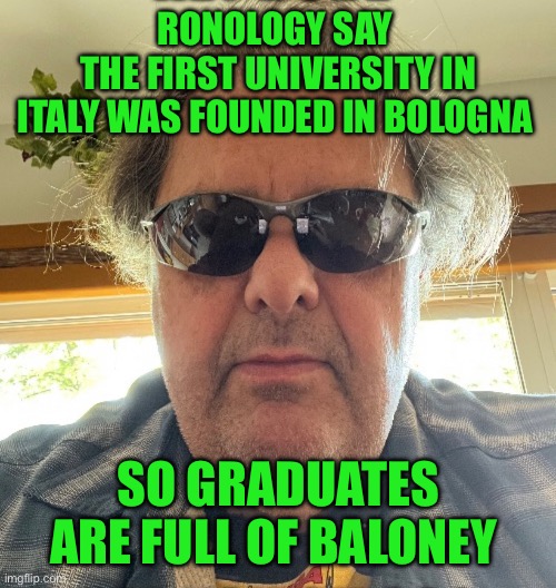 Ronology say | RONOLOGY SAY 
THE FIRST UNIVERSITY IN ITALY WAS FOUNDED IN BOLOGNA; SO GRADUATES ARE FULL OF BALONEY | image tagged in prove me wrong | made w/ Imgflip meme maker