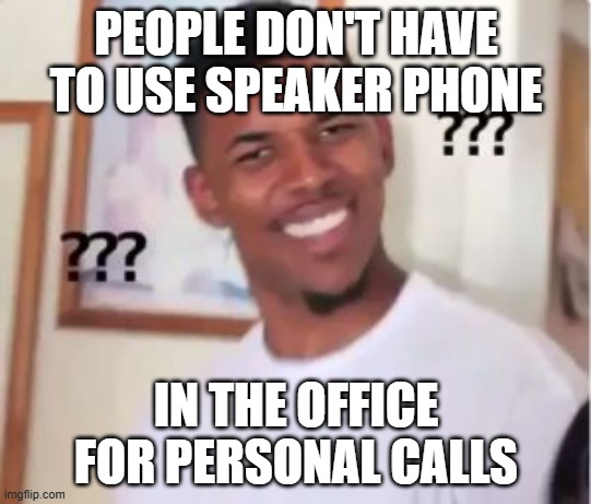 office speaker phone | PEOPLE DON'T HAVE TO USE SPEAKER PHONE; IN THE OFFICE FOR PERSONAL CALLS | image tagged in nick young | made w/ Imgflip meme maker