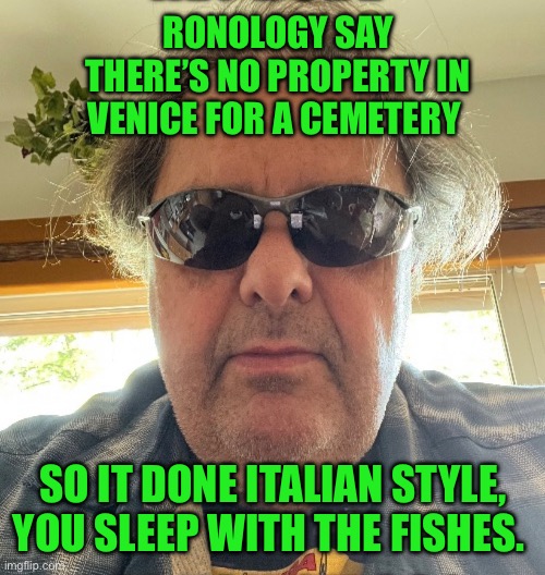 Ronology say | RONOLOGY SAY
THERE’S NO PROPERTY IN VENICE FOR A CEMETERY; SO IT DONE ITALIAN STYLE, YOU SLEEP WITH THE FISHES. | image tagged in prove me wrong | made w/ Imgflip meme maker