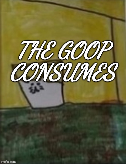 Meowlk | THE GOOP CONSUMES | image tagged in meowlk | made w/ Imgflip meme maker