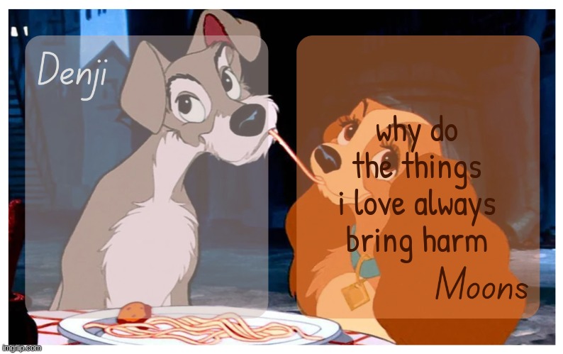 Denji and Moons - Lady And The Tramp temp | why do the things i love always bring harm | image tagged in denji and moons - lady and the tramp temp | made w/ Imgflip meme maker