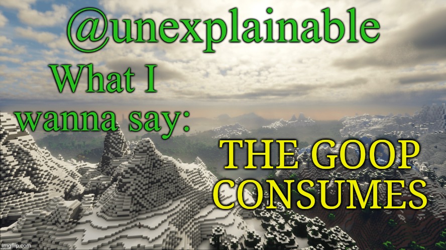 What I have to say: | THE GOOP CONSUMES | image tagged in what i have to say | made w/ Imgflip meme maker