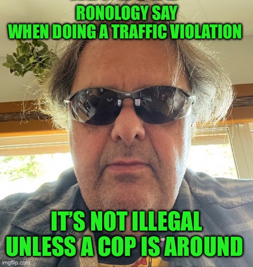 Ronology say | RONOLOGY SAY
WHEN DOING A TRAFFIC VIOLATION; IT’S NOT ILLEGAL UNLESS A COP IS AROUND | image tagged in change my mind | made w/ Imgflip meme maker