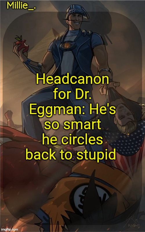 Millie's Sportacus solos fiction Announcement template | Headcanon for Dr. Eggman: He's so smart he circles back to stupid | image tagged in millie's sportacus solos fiction announcement template | made w/ Imgflip meme maker