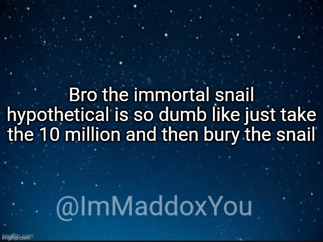 ImMaddoxYou template | Bro the immortal snail hypothetical is so dumb like just take the 10 million and then bury the snail | image tagged in immaddoxyou template | made w/ Imgflip meme maker