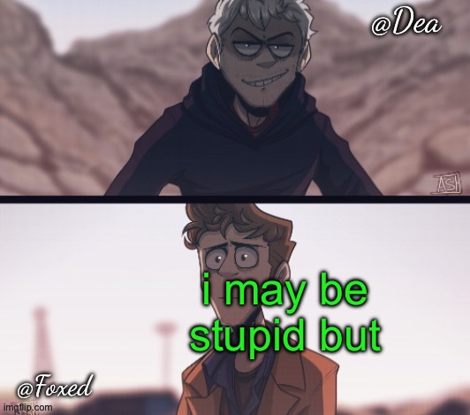 Dea & Foxed Aliens Temp | i may be stupid but | image tagged in dea foxed aliens temp | made w/ Imgflip meme maker