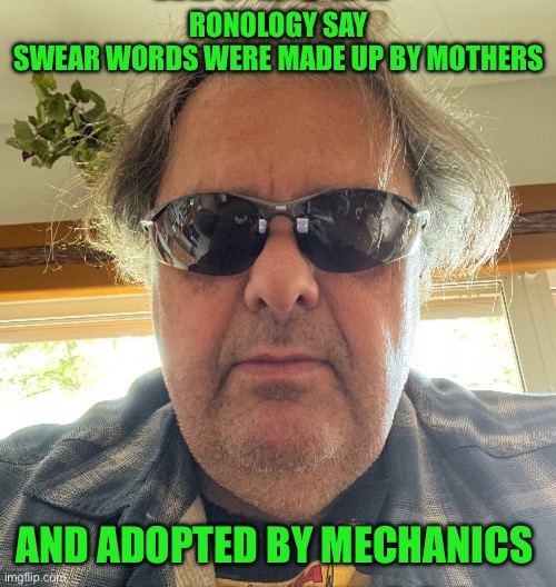 Ronology say | RONOLOGY SAY
SWEAR WORDS WERE MADE UP BY MOTHERS; AND ADOPTED BY MECHANICS | image tagged in change my mind | made w/ Imgflip meme maker