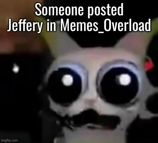 That was not how I wanted to be jumpscared today | Someone posted Jeffery in Memes_Overload | image tagged in scared car | made w/ Imgflip meme maker