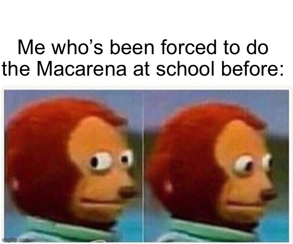 Me who’s been forced to do the Macarena at school before: | image tagged in memes,monkey puppet | made w/ Imgflip meme maker