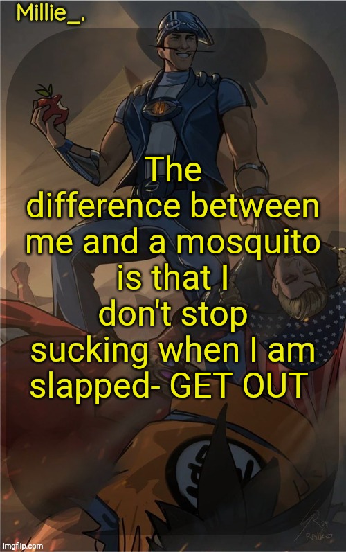 Millie's Sportacus solos fiction Announcement template | The difference between me and a mosquito is that I don't stop sucking when I am slapped- GET OUT | image tagged in millie's sportacus solos fiction announcement template | made w/ Imgflip meme maker