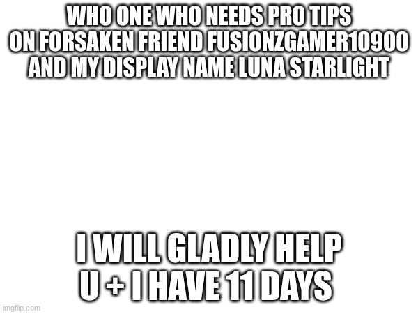 i help u | WHO ONE WHO NEEDS PRO TIPS ON FORSAKEN FRIEND FUSIONZGAMER10900 AND MY DISPLAY NAME LUNA STARLIGHT; I WILL GLADLY HELP U + I HAVE 11 DAYS | image tagged in roblox | made w/ Imgflip meme maker