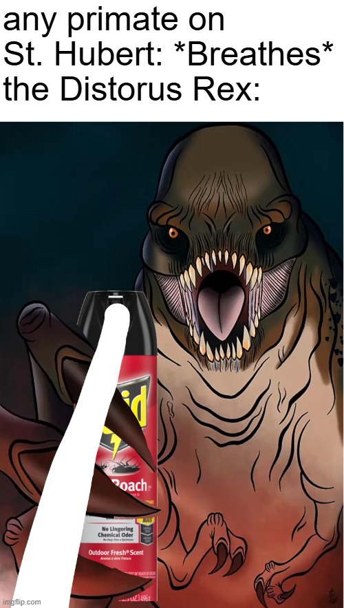 BEGONE, PEST!!! | any primate on St. Hubert: *Breathes*
the Distorus Rex: | image tagged in distortus rex using raid | made w/ Imgflip meme maker
