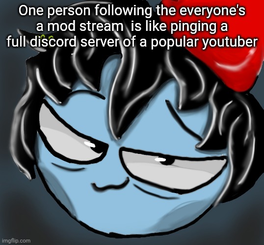 c0p drawing | One person following the everyone's a mod stream  is like pinging a full discord server of a popular youtuber | image tagged in c0p drawing | made w/ Imgflip meme maker