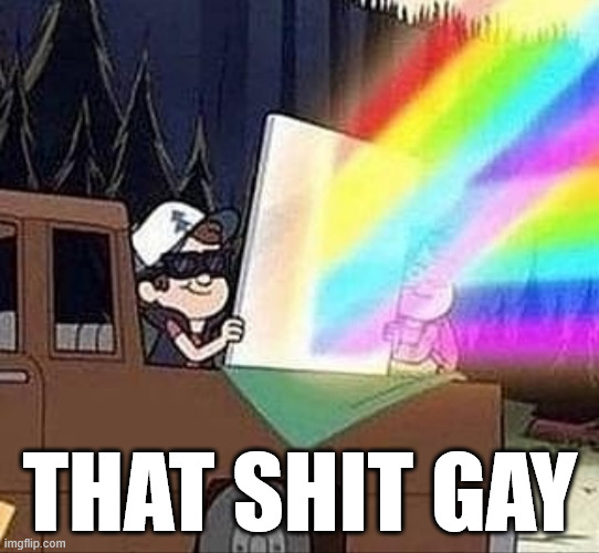 THAT SHIT GAY | image tagged in that gay shit | made w/ Imgflip meme maker