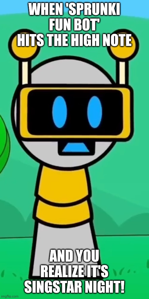 fun bot sings! | WHEN 'SPRUNKI FUN BOT' HITS THE HIGH NOTE; AND YOU REALIZE IT'S SINGSTAR NIGHT! | image tagged in fun bot,sprunki,singing,sing,google translate sings | made w/ Imgflip meme maker