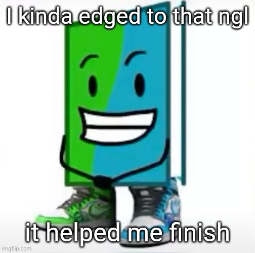 ‎ | I kinda edged to that ngl; it helped me finish | made w/ Imgflip meme maker