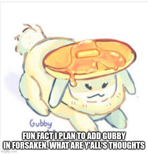 ^^ | FUN FACT I PLAN TO ADD GUBBY IN FORSAKEN. WHAT ARE Y'ALL'S THOUGHTS | image tagged in forsaken,gubby,roblox,dev | made w/ Imgflip meme maker
